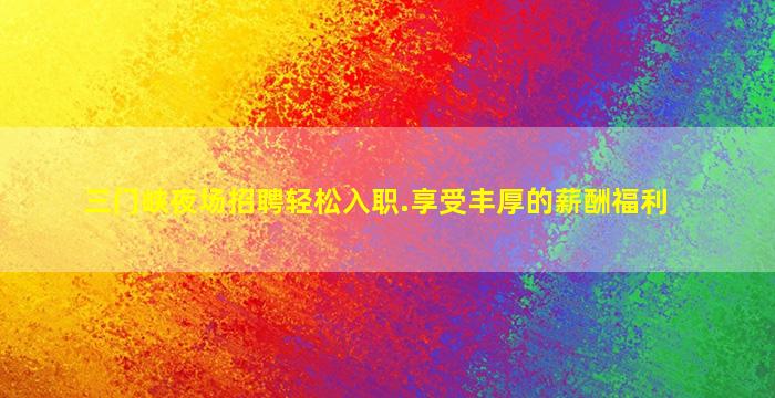 三门峡夜场招聘轻松入职.享受丰厚的薪酬福利
