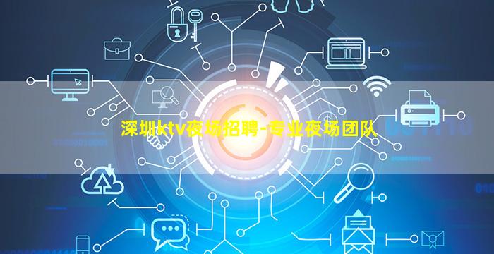 深圳ktv夜场招聘-专业夜场团队