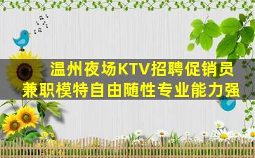 温州夜场KTV招聘促销员兼职模特自由随性专业能力强