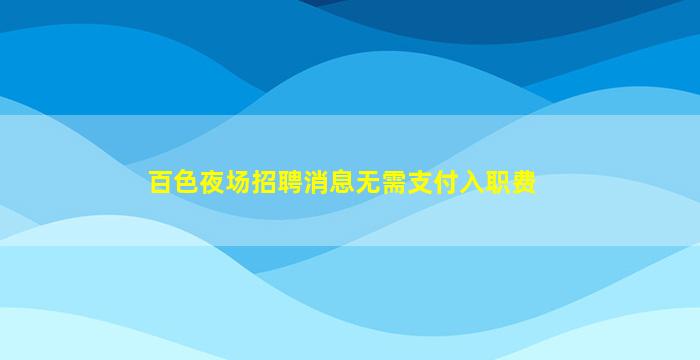 百色夜场招聘消息无需支付入职费